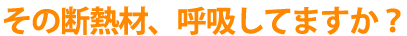 その断熱材、呼吸してますか?